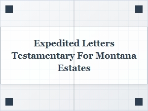 Montana Expedited Letters Testamentary Processing