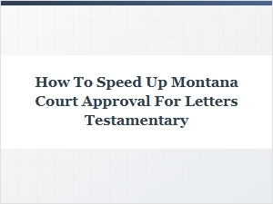 Expediting Montana Letters Testamentary Approval