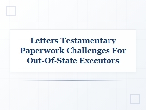 Navigating Out-of-State Letters Testamentary Challenges