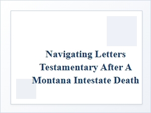 Navigating Montana Letters Testamentary After Intestate Death